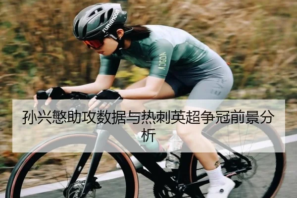 孙兴慜助攻数据与热刺英超争冠前景分析